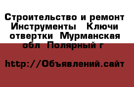 Строительство и ремонт Инструменты - Ключи,отвертки. Мурманская обл.,Полярный г.